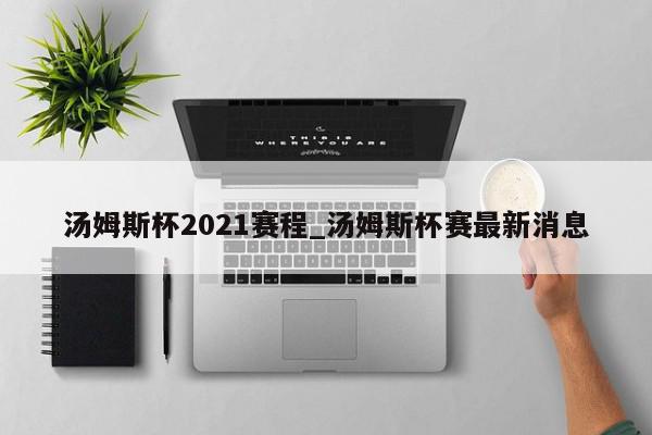 汤姆斯杯2021赛程_汤姆斯杯赛最新消息