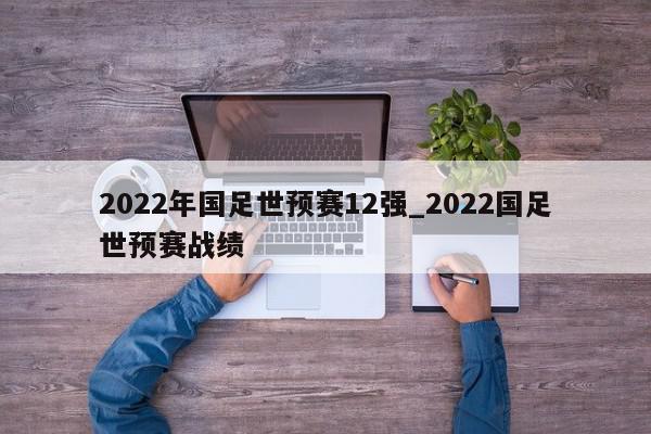 2022年国足世预赛12强_2022国足世预赛战绩