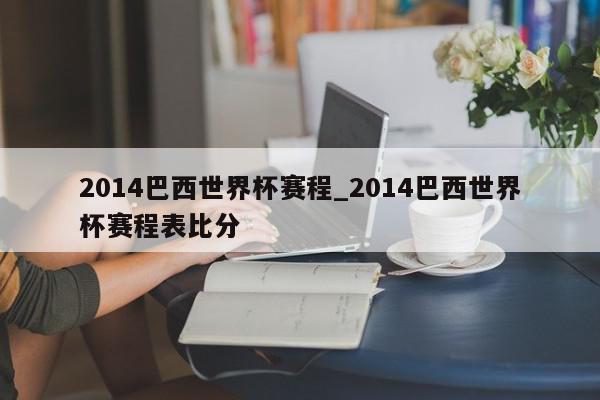 2014巴西世界杯赛程_2014巴西世界杯赛程表比分