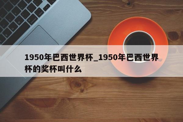 1950年巴西世界杯_1950年巴西世界杯的奖杯叫什么