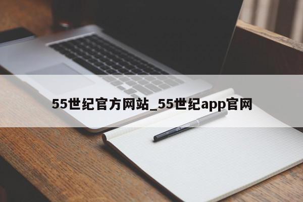 55世纪官方网站_55世纪app官网