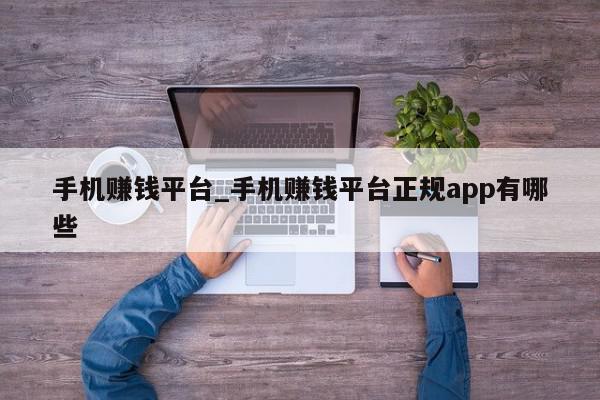 手机赚钱平台_手机赚钱平台正规app有哪些