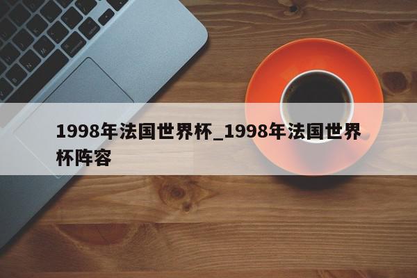 1998年法国世界杯_1998年法国世界杯阵容