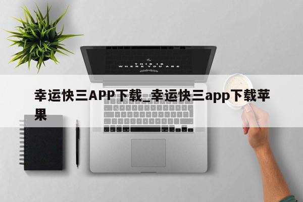 幸运快三APP下载_幸运快三app下载苹果