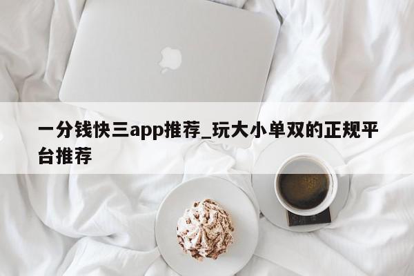 一分钱快三app推荐_玩大小单双的正规平台推荐