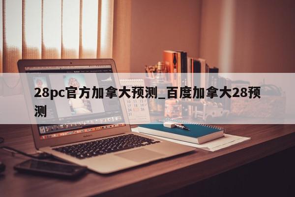 28pc官方加拿大预测_百度加拿大28预测