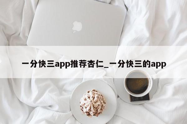 一分快三app推荐杏仁_一分快三的app