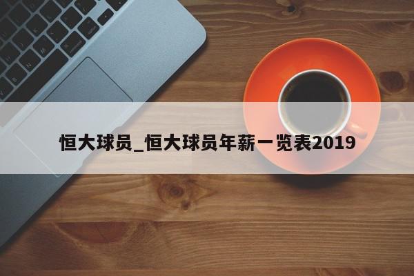 恒大球员_恒大球员年薪一览表2019