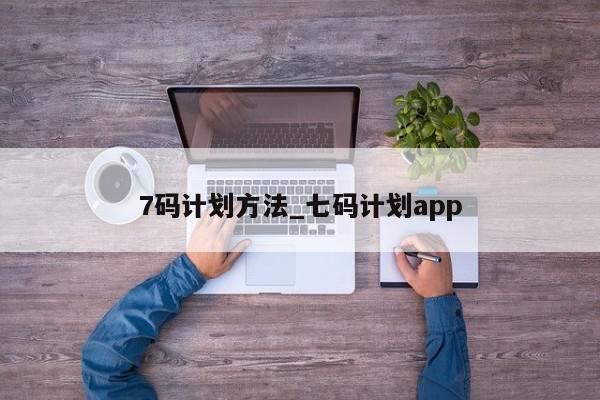 7码计划方法_七码计划app