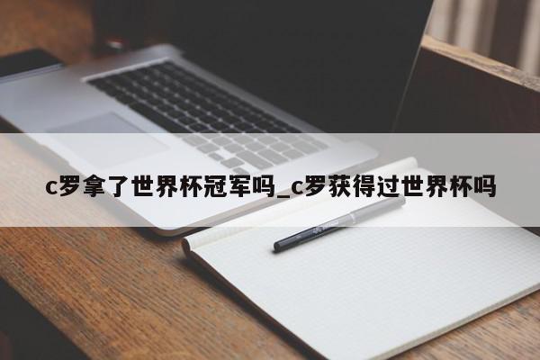 c罗拿了世界杯冠军吗_c罗获得过世界杯吗