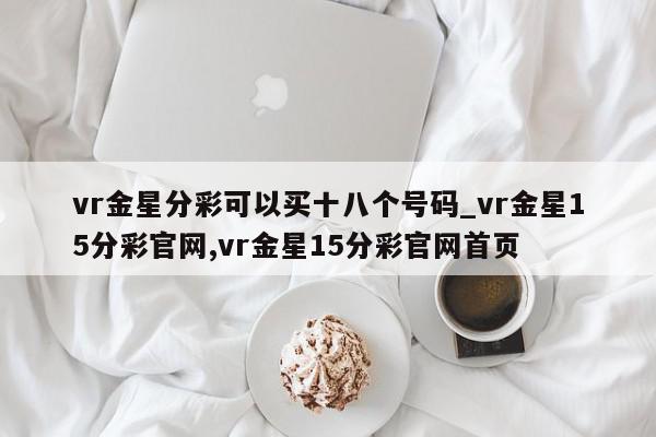 vr金星分彩可以买十八个号码_vr金星15分彩官网,vr金星15分彩官网首页