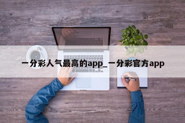 一分彩人气最高的app_一分彩官方app