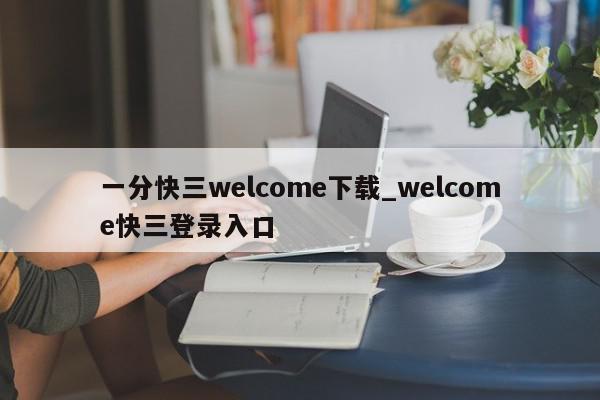 一分快三welcome下载_welcome快三登录入口