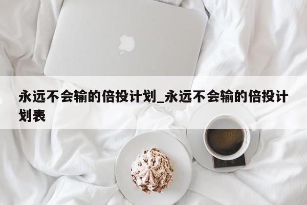 永远不会输的倍投计划_永远不会输的倍投计划表