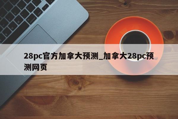 28pc官方加拿大预测_加拿大28pc预测网页