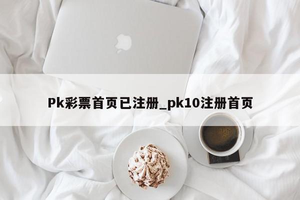 Pk彩票首页已注册_pk10注册首页