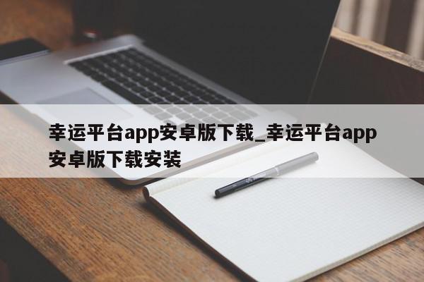 幸运平台app安卓版下载_幸运平台app安卓版下载安装