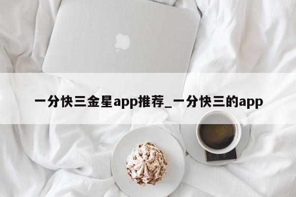 一分快三金星app推荐_一分快三的app